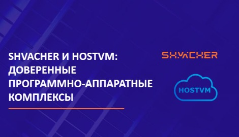 Вебинар: доверенные программно-аппаратные комплексы Shvacher и HOSTVM 15.07.2025